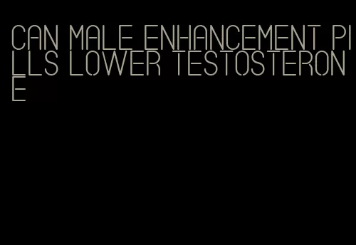 can male enhancement pills lower testosterone