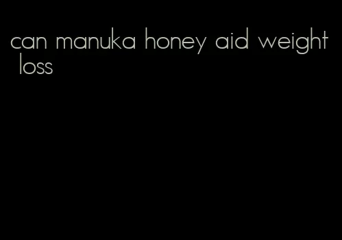 can manuka honey aid weight loss