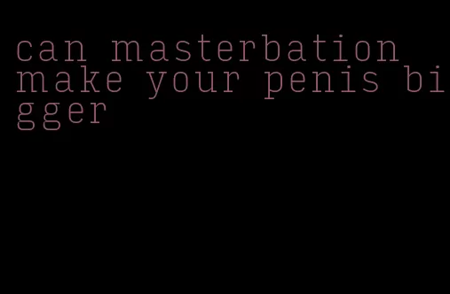 can masterbation make your penis bigger