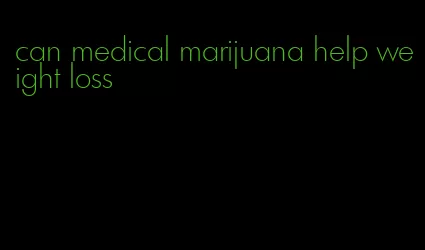 can medical marijuana help weight loss