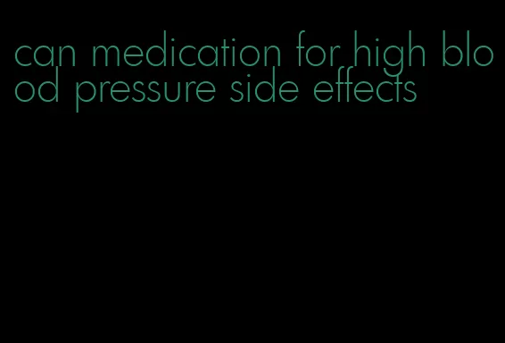 can medication for high blood pressure side effects