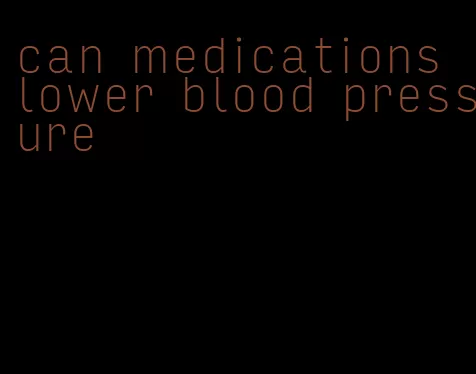 can medications lower blood pressure