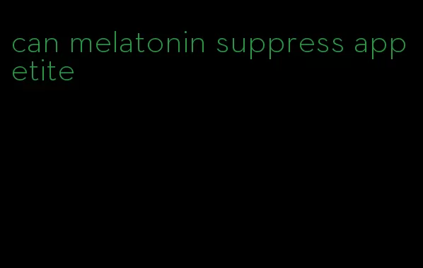 can melatonin suppress appetite