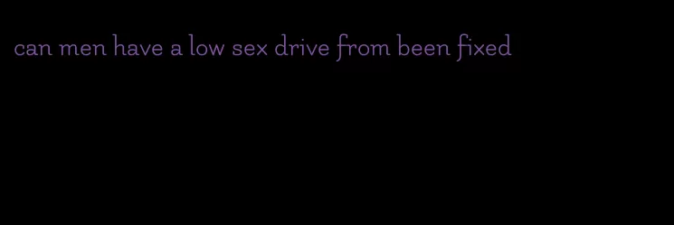 can men have a low sex drive from been fixed