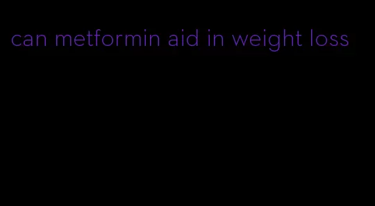 can metformin aid in weight loss