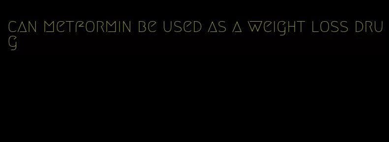 can metformin be used as a weight loss drug