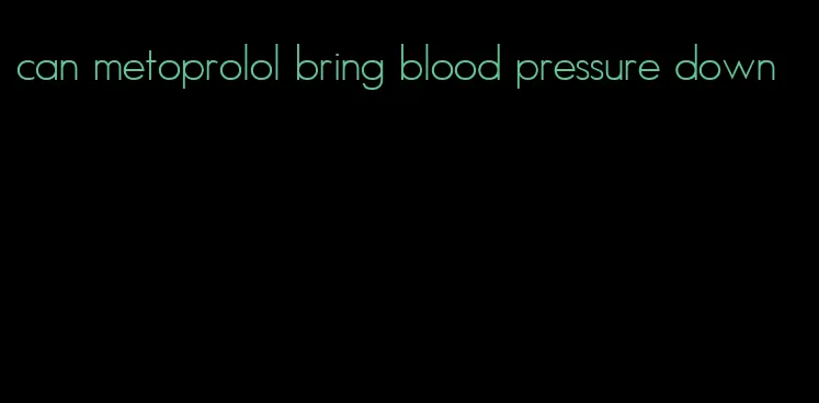 can metoprolol bring blood pressure down