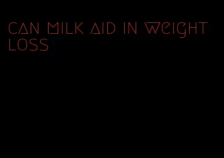 can milk aid in weight loss