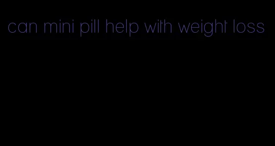 can mini pill help with weight loss