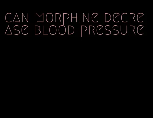 can morphine decrease blood pressure