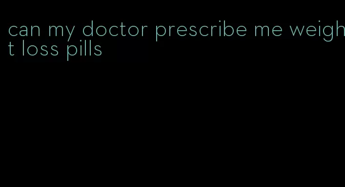 can my doctor prescribe me weight loss pills