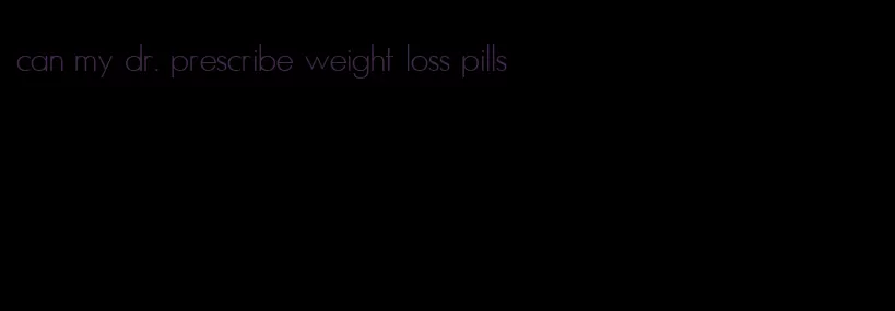 can my dr. prescribe weight loss pills