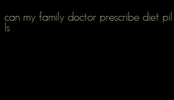 can my family doctor prescribe diet pills