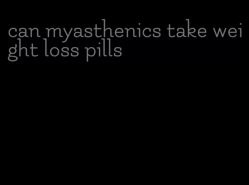 can myasthenics take weight loss pills