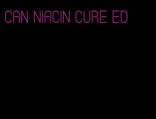 can niacin cure ed