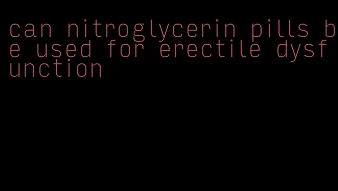 can nitroglycerin pills be used for erectile dysfunction