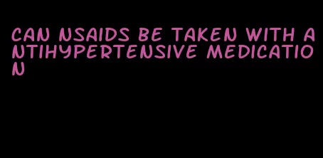 can nsaids be taken with antihypertensive medication