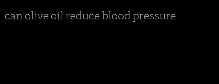 can olive oil reduce blood pressure