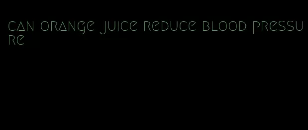 can orange juice reduce blood pressure