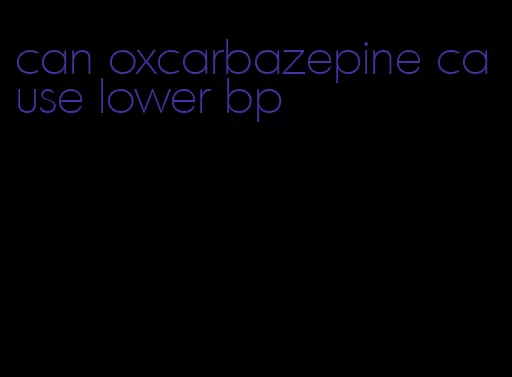 can oxcarbazepine cause lower bp