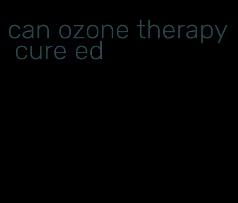 can ozone therapy cure ed