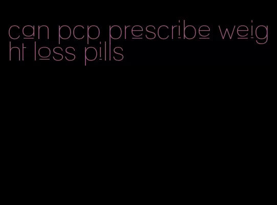 can pcp prescribe weight loss pills