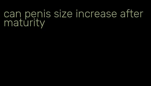 can penis size increase after maturity