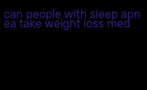 can people with sleep apnea take weight loss med