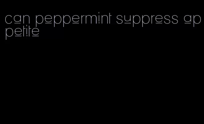 can peppermint suppress appetite