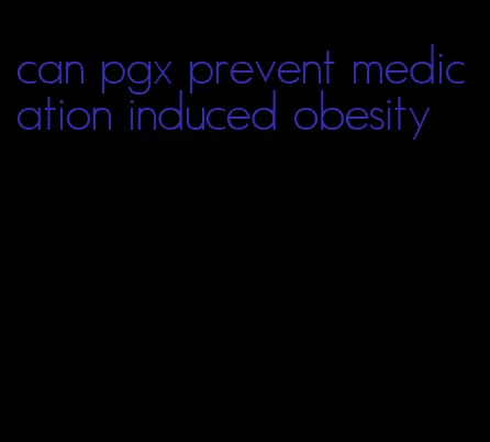 can pgx prevent medication induced obesity