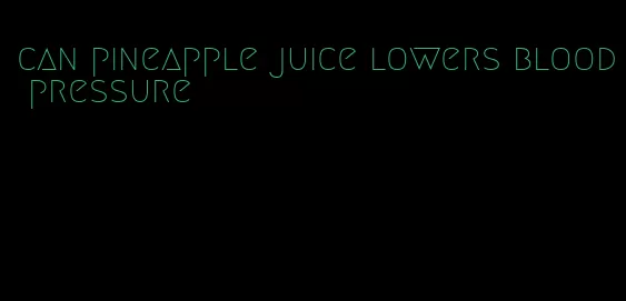 can pineapple juice lowers blood pressure