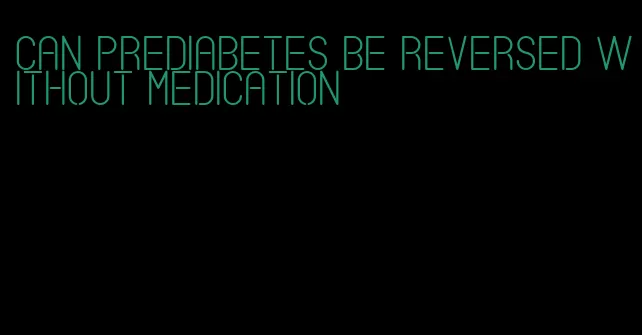 can prediabetes be reversed without medication