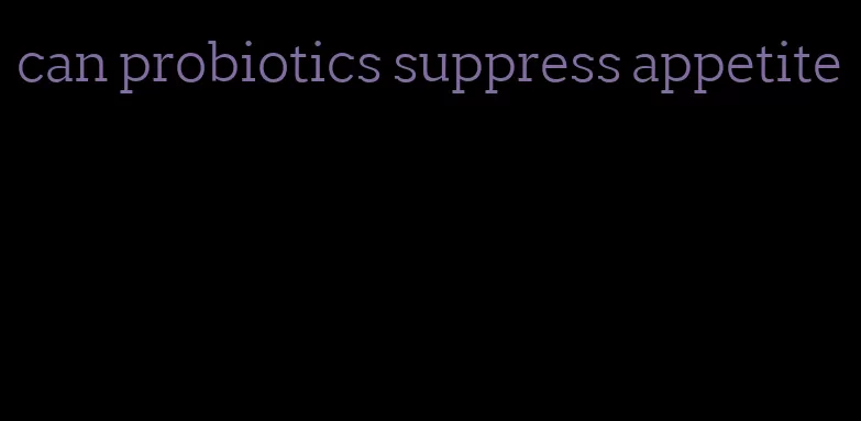 can probiotics suppress appetite