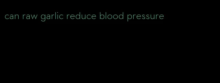 can raw garlic reduce blood pressure