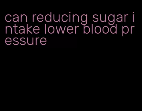 can reducing sugar intake lower blood pressure