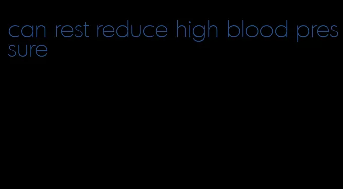 can rest reduce high blood pressure