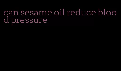 can sesame oil reduce blood pressure