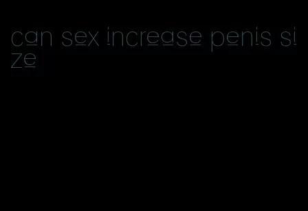 can sex increase penis size