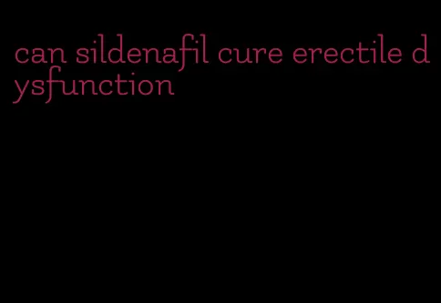 can sildenafil cure erectile dysfunction