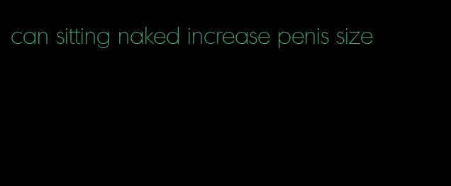 can sitting naked increase penis size