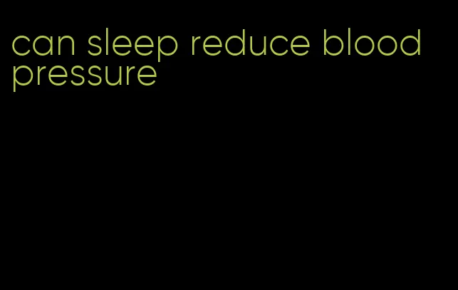 can sleep reduce blood pressure