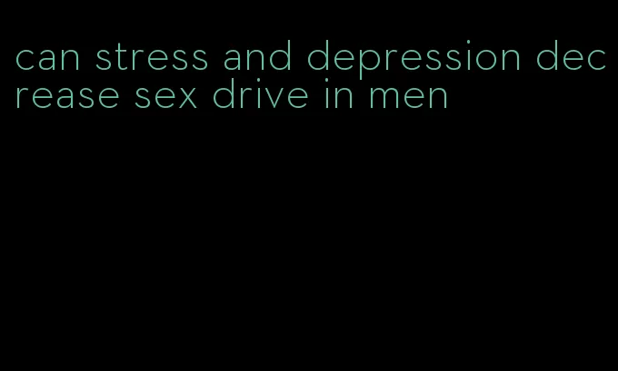 can stress and depression decrease sex drive in men