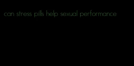 can stress pills help sexual performance