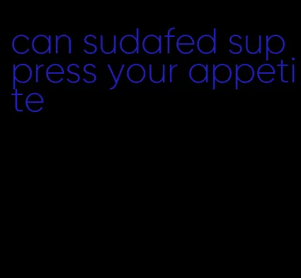 can sudafed suppress your appetite