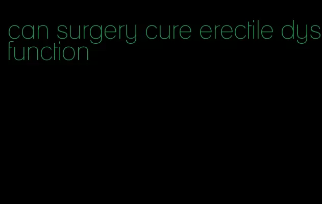 can surgery cure erectile dysfunction