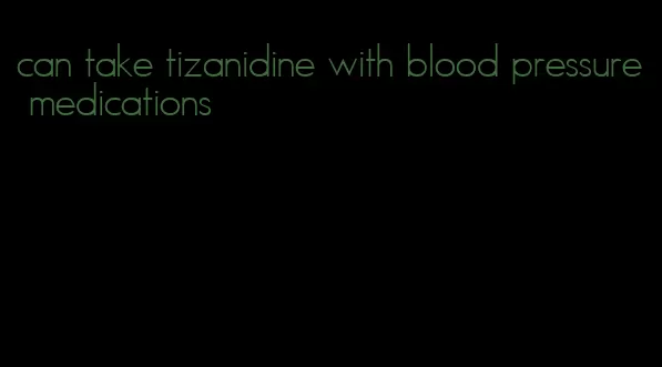 can take tizanidine with blood pressure medications