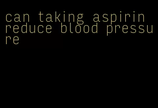 can taking aspirin reduce blood pressure