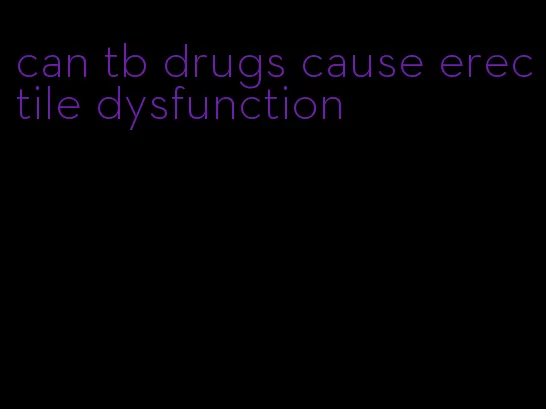 can tb drugs cause erectile dysfunction