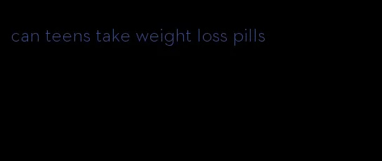 can teens take weight loss pills