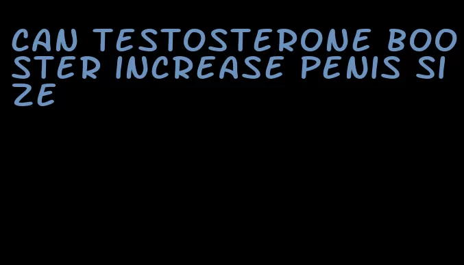 can testosterone booster increase penis size